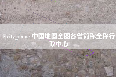 中国地图全图各省简称全称行政中心