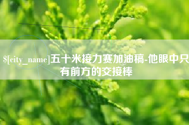五十米接力赛加油稿-他眼中只有前方的交接棒
