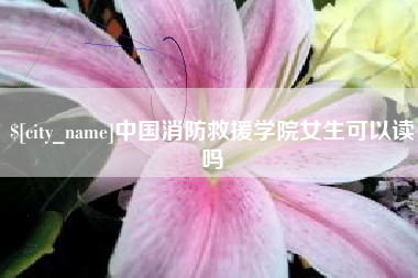 中国消防救援学院女生可以读吗