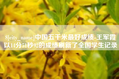 中国五千米最好成绩-王军霞以14分51秒92的成绩刷新了全国学生记录