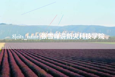 张雪峰讲防灾科技学院