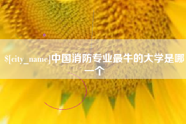 中国消防专业最牛的大学是哪一个