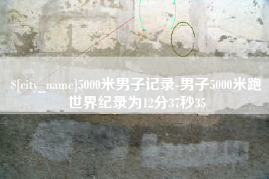5000米男子记录-男子5000米跑世界纪录为12分37秒35
