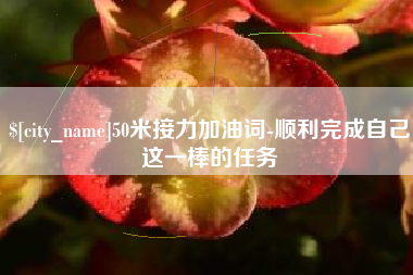 50米接力加油词-顺利完成自己这一棒的任务