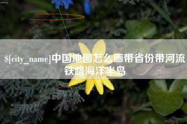 中国地图怎么画带省份带河流铁路海洋半岛
