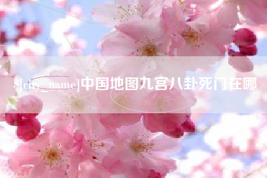 中国地图九宫八卦死门在哪