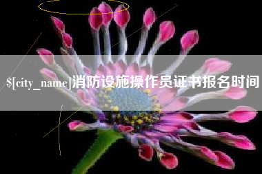 消防设施操作员证书报名时间