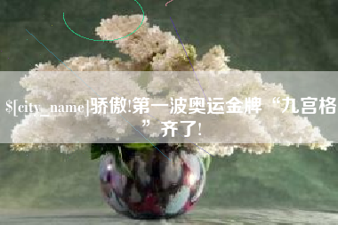 骄傲!第一波奥运金牌“九宫格”齐了!