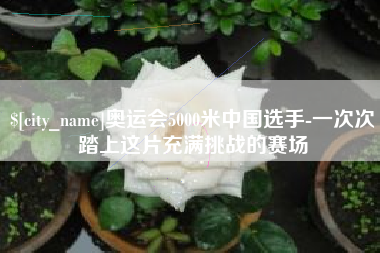 奥运会5000米中国选手-一次次踏上这片充满挑战的赛场