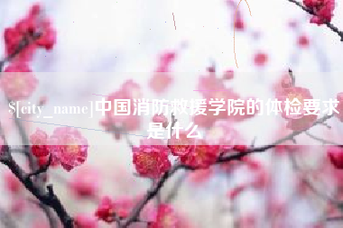 中国消防救援学院的体检要求是什么