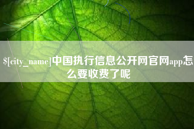 中国执行信息公开网官网app怎么要收费了呢