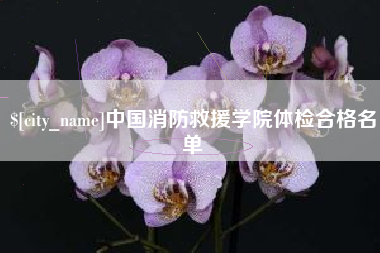 中国消防救援学院体检合格名单