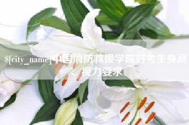 中国消防救援学院对考生身高、视力要求